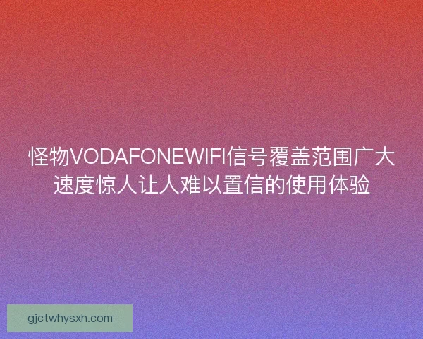 怪物VODAFONEWIFI信号覆盖范围广大速度惊人让人难以置信的使用体验