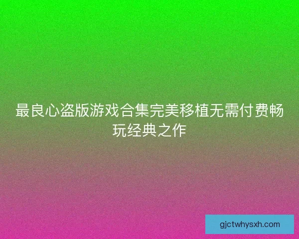 最良心盗版游戏合集完美移植无需付费畅玩经典之作