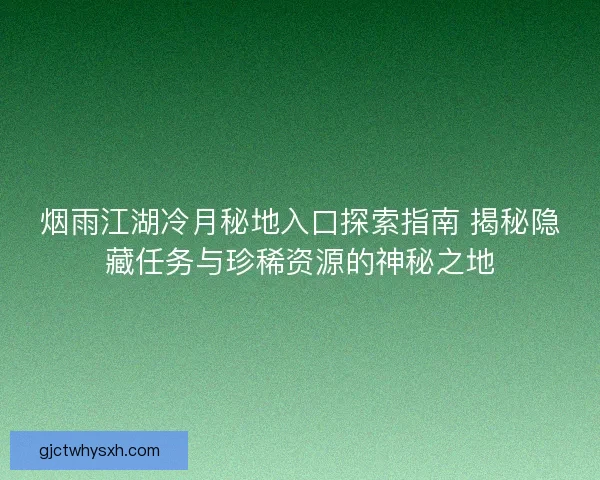 烟雨江湖冷月秘地入口探索指南 揭秘隐藏任务与珍稀资源的神秘之地
