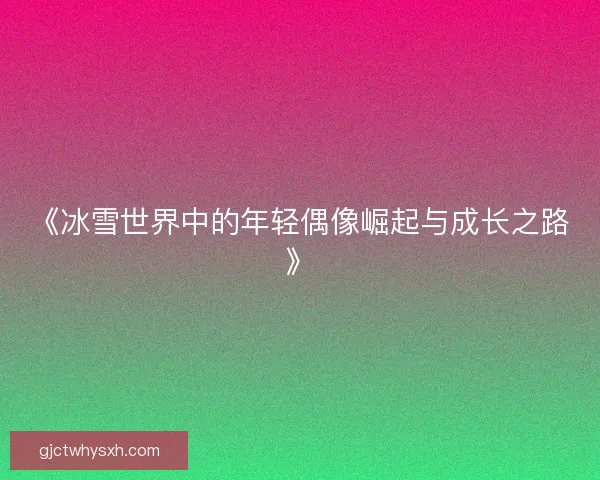 《冰雪世界中的年轻偶像崛起与成长之路》
