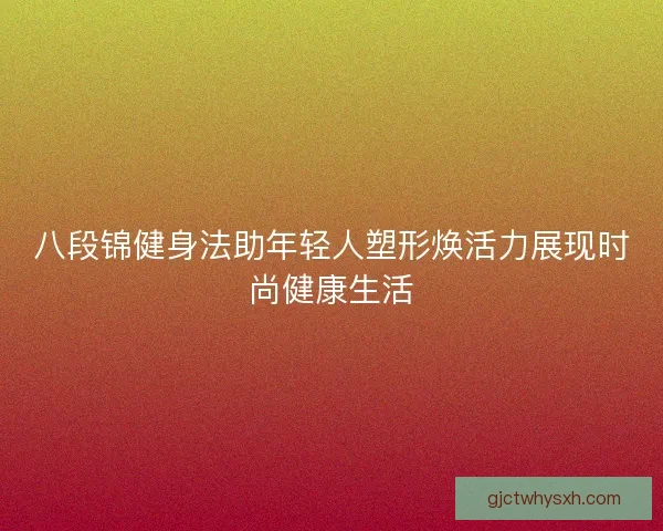 八段锦健身法助年轻人塑形焕活力展现时尚健康生活